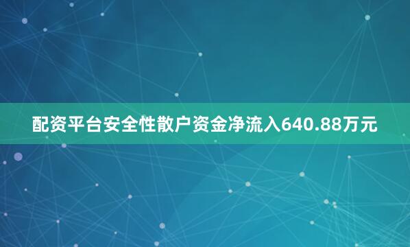 配资平台安全性散户资金净流入640.88万元
