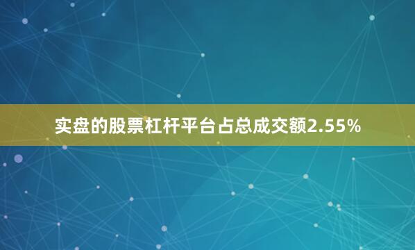 实盘的股票杠杆平台占总成交额2.55%