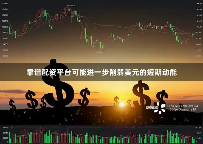 靠谱配资平台可能进一步削弱美元的短期动能