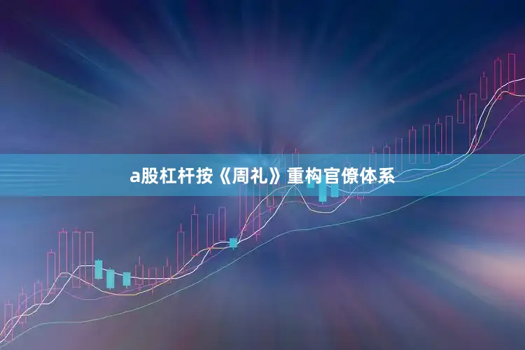 a股杠杆按《周礼》重构官僚体系