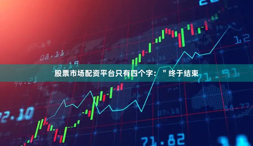 股票市场配资平台只有四个字：＂终于结束