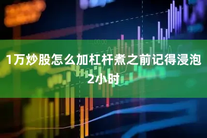 1万炒股怎么加杠杆煮之前记得浸泡2小时